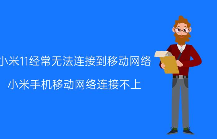 小米11经常无法连接到移动网络 小米手机移动网络连接不上？